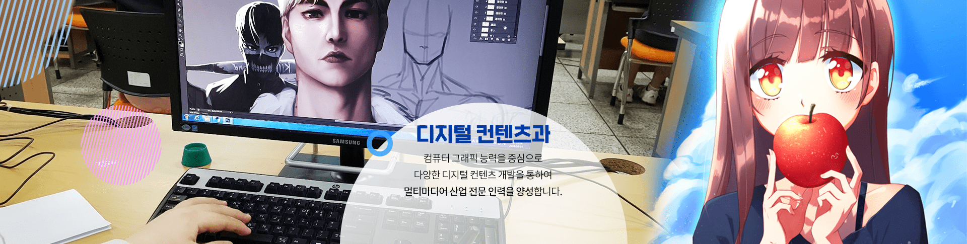디지털 컨텐츠과 컴퓨터 그래픽 능력을 중심으로 다양한 디지털 컨텐츠 개발을 통하여 멀티미디어 산업 전문 인력을 양성합니다.