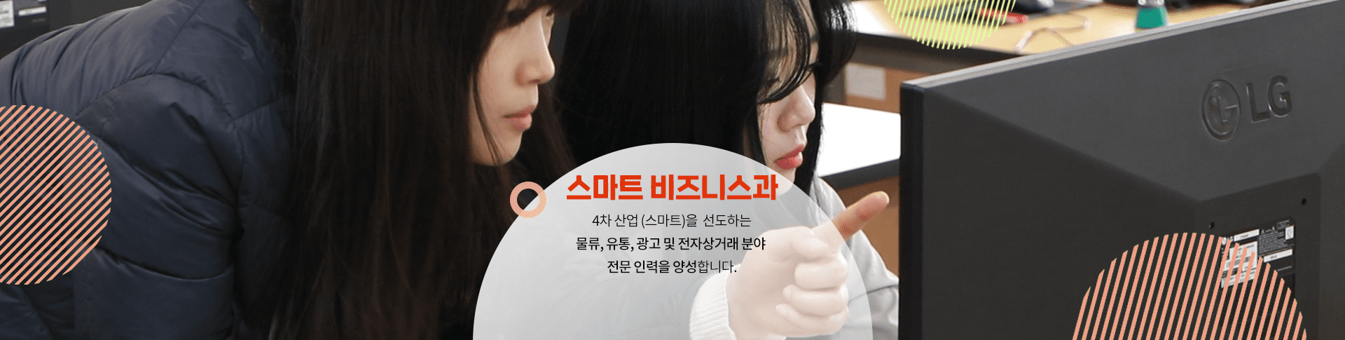 스마트 비지니스과 4차 산업(스마트)을 선도하는 물류,유통,광고 및 전자상거래 분야 전문 인력을 양성합니다.